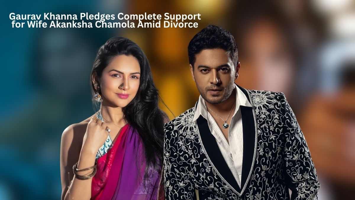 Gaurav Khanna pledges support for Akanksha Chamola amid divorce